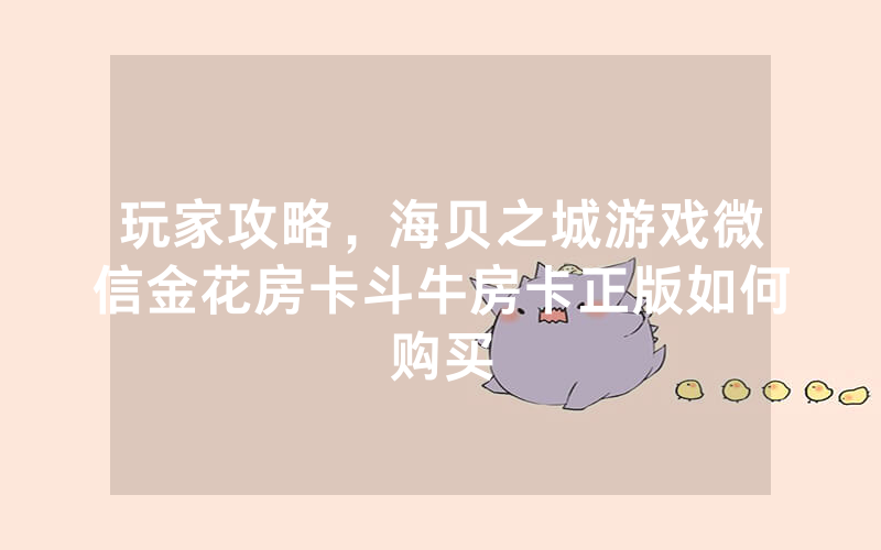 玩家攻略，海贝之城游戏微信金花房卡斗牛房卡正版如何购买
