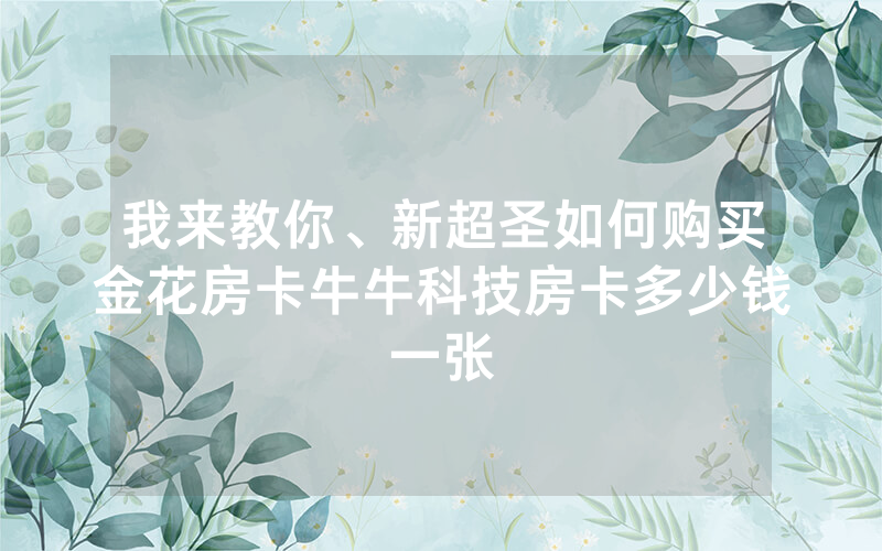我来教你、新超圣如何购买金花房卡牛牛科技房卡多少钱一张