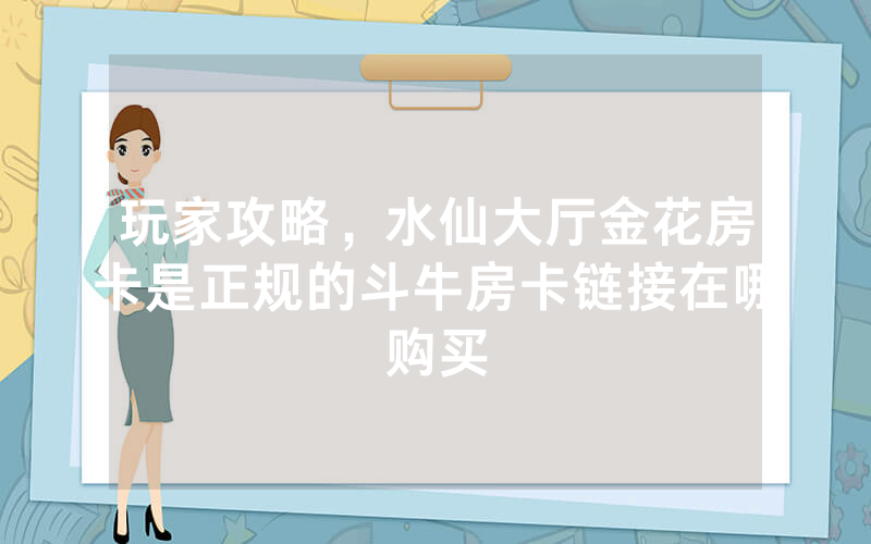 玩家攻略，水仙大厅金花房卡是正规的斗牛房卡链接在哪购买