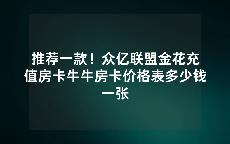 推荐一款！众亿联盟金花充值房卡牛牛房卡价格表多少钱一张