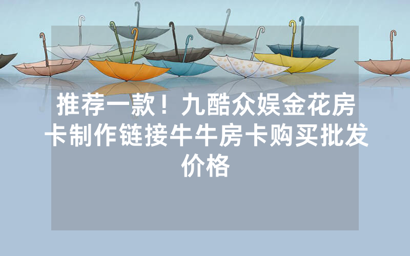 推荐一款！九酷众娱金花房卡制作链接牛牛房卡购买批发价格