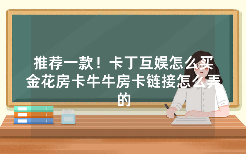 推荐一款！卡丁互娱怎么买金花房卡牛牛房卡链接怎么弄的