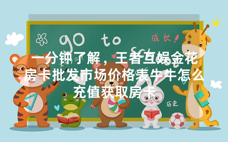 一分钟了解，王者互娱金花房卡批发市场价格表牛牛怎么充值获取房卡