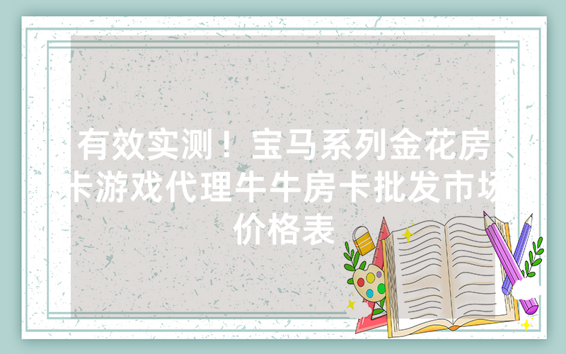 有效实测!宝马系列金花房卡游戏代理牛牛房卡批发市场价格表