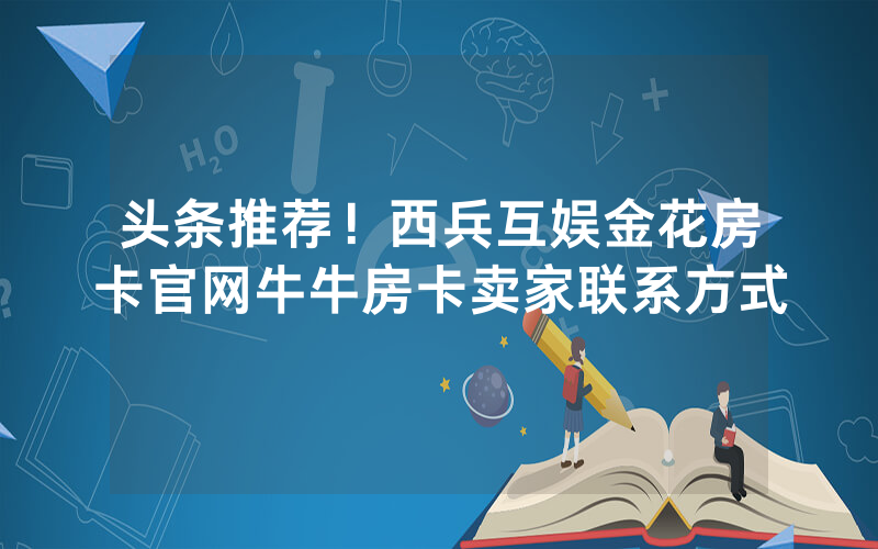头条推荐！西兵互娱金花房卡官网牛牛房卡卖家联系方式