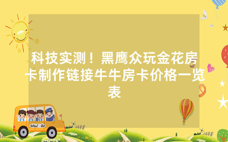 科技实测！黑鹰众玩金花房卡制作链接牛牛房卡价格一览表