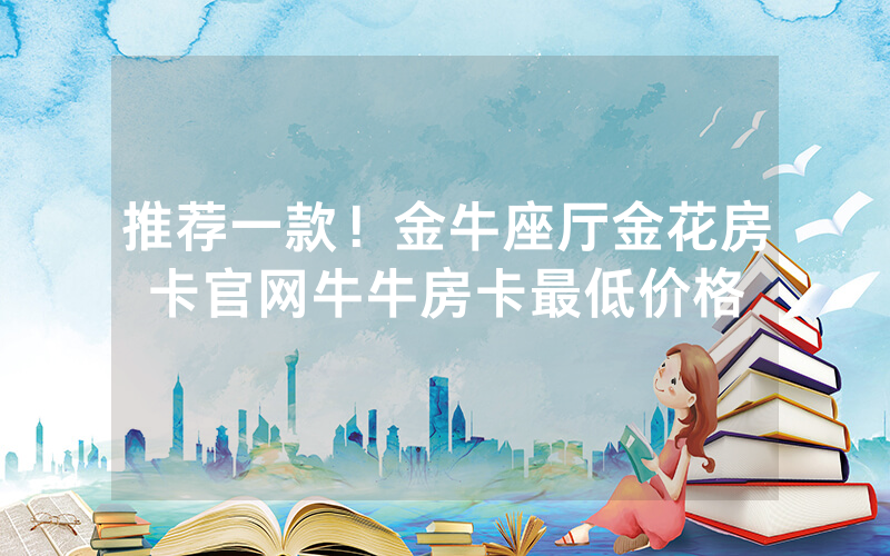 推荐一款！金牛座厅金花房卡官网牛牛房卡最低价格