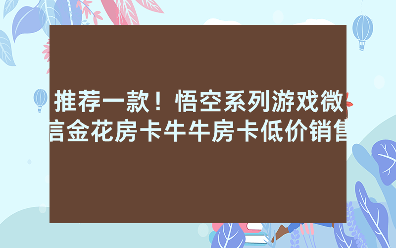 推荐一款!悟空系列游戏微信金花房卡牛牛房卡低价销售