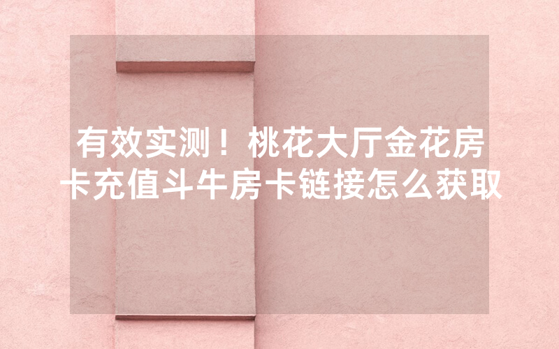 有效实测！桃花大厅金花房卡充值斗牛房卡链接怎么获取