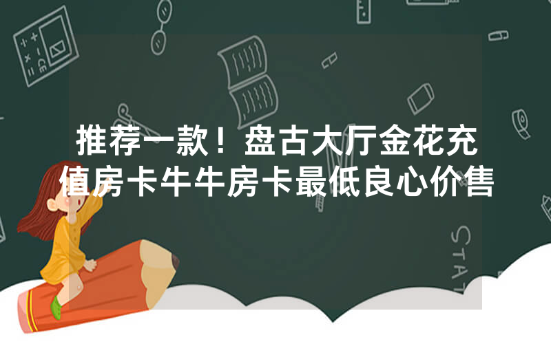 推荐一款！盘古大厅金花充值房卡牛牛房卡最低良心价售