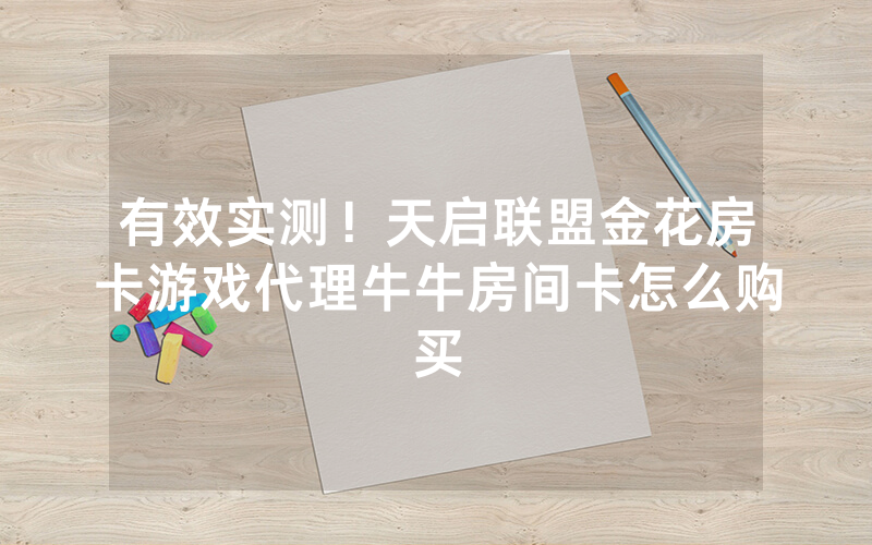 有效实测！天启联盟金花房卡游戏代理牛牛房间卡怎么购买
