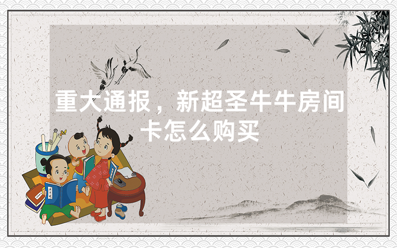 重大通报，新超圣牛牛房间卡怎么购买