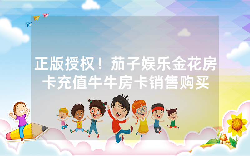 正版授权！茄子娱乐金花房卡充值牛牛房卡销售购买
