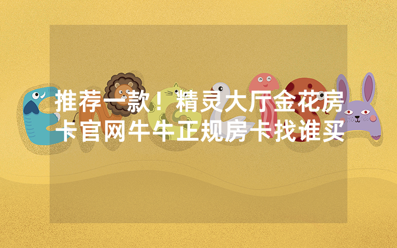 推荐一款!精灵大厅金花房卡官网牛牛正规房卡找谁买