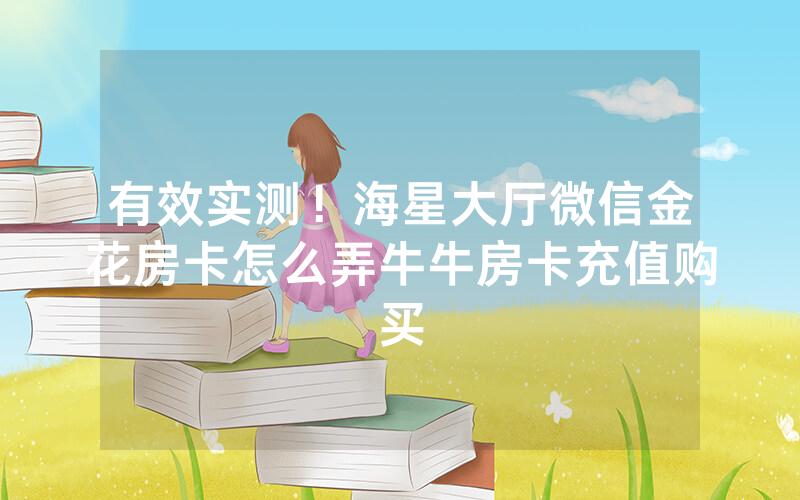 有效实测！海星大厅微信金花房卡怎么弄牛牛房卡充值购买