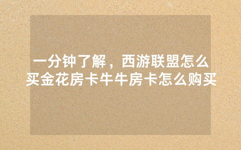 一分钟了解，西游联盟怎么买金花房卡牛牛房卡怎么购买