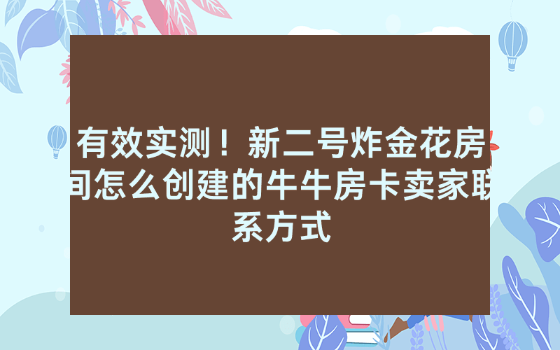 有效实测!新二号炸金花房间怎么创建的牛牛房卡卖家联系方式
