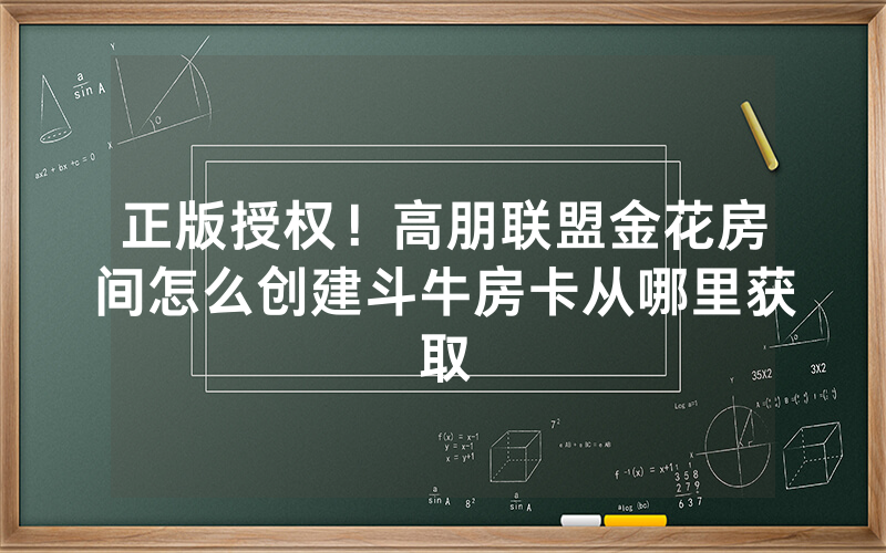 正版授权！高朋联盟金花房间怎么创建斗牛房卡从哪里获取