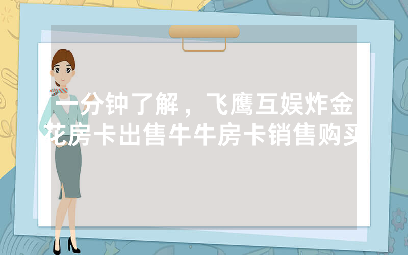 一分钟了解，飞鹰互娱炸金花房卡出售牛牛房卡销售购买