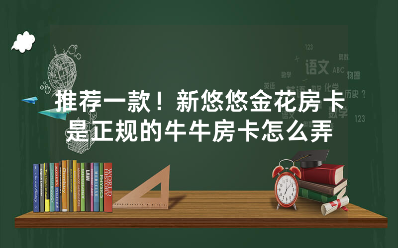 推荐一款！新悠悠金花房卡是正规的牛牛房卡怎么弄