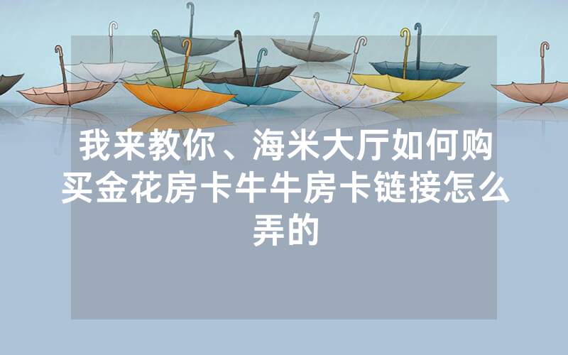我来教你、海米大厅如何购买金花房卡牛牛房卡链接怎么弄的