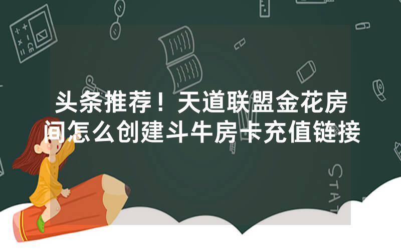 头条推荐！天道联盟金花房间怎么创建斗牛房卡充值链接