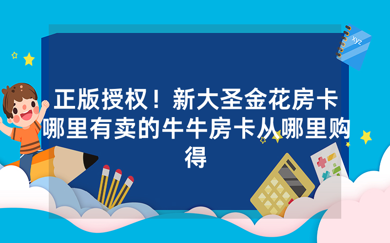 正版授权！新大圣金花房卡哪里有卖的牛牛房卡从哪里购得