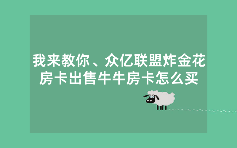 我来教你、众亿联盟炸金花房卡出售牛牛房卡怎么买