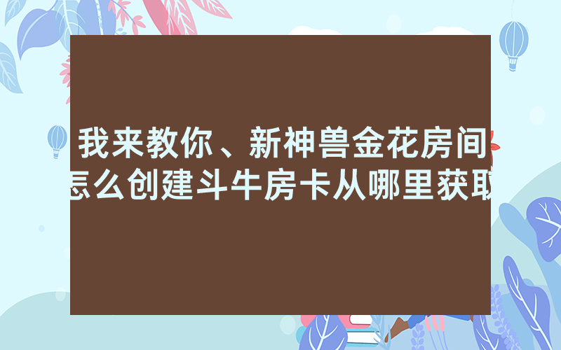 我来教你、新神兽金花房间怎么创建斗牛房卡从哪里获取