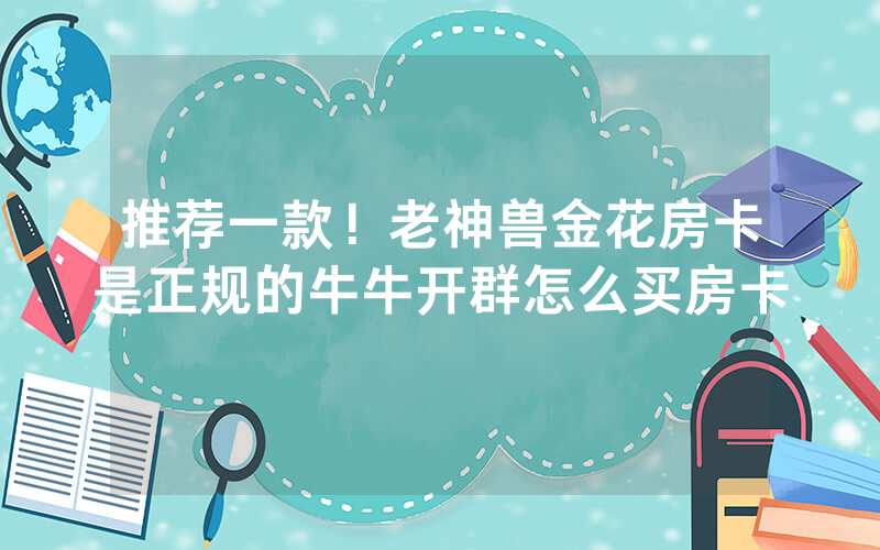 推荐一款！老神兽金花房卡是正规的牛牛开群怎么买房卡