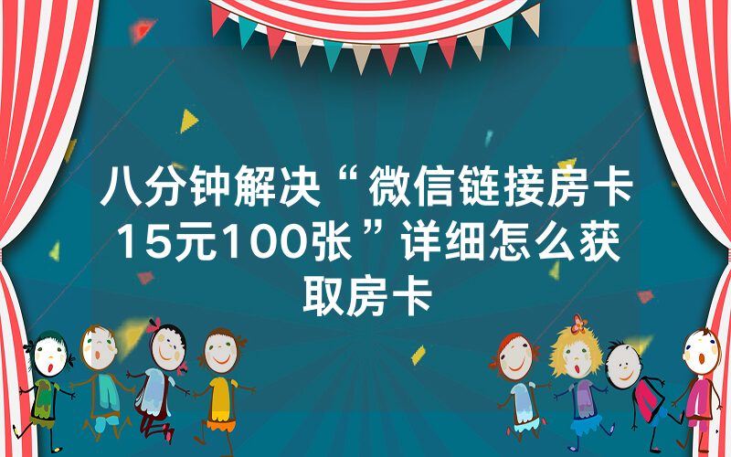 八分钟解决“微信链接房卡15元100张”详细怎么获取房卡