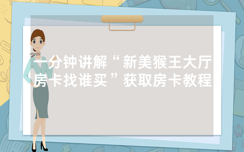 一分钟讲解“新美猴王大厅房卡找谁买”获取房卡教程