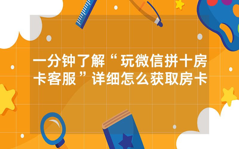 一分钟了解“玩微信拼十房卡客服”详细怎么获取房卡