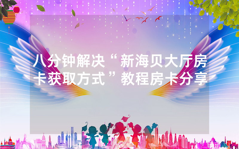 八分钟解决“新海贝大厅房卡获取方式”教程房卡分享
