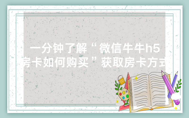一分钟了解“微信牛牛h5房卡如何购买”获取房卡方式