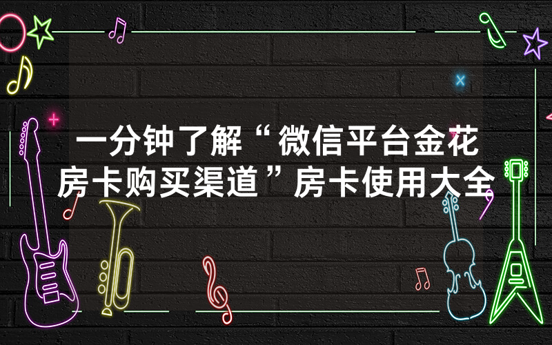 一分钟了解“微信平台金花房卡购买渠道”房卡使用大全