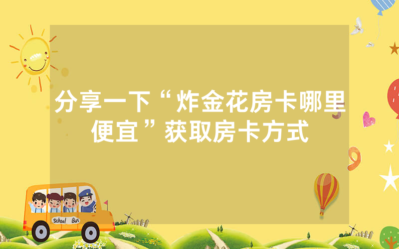 分享一下“炸金花房卡哪里便宜”获取房卡方式