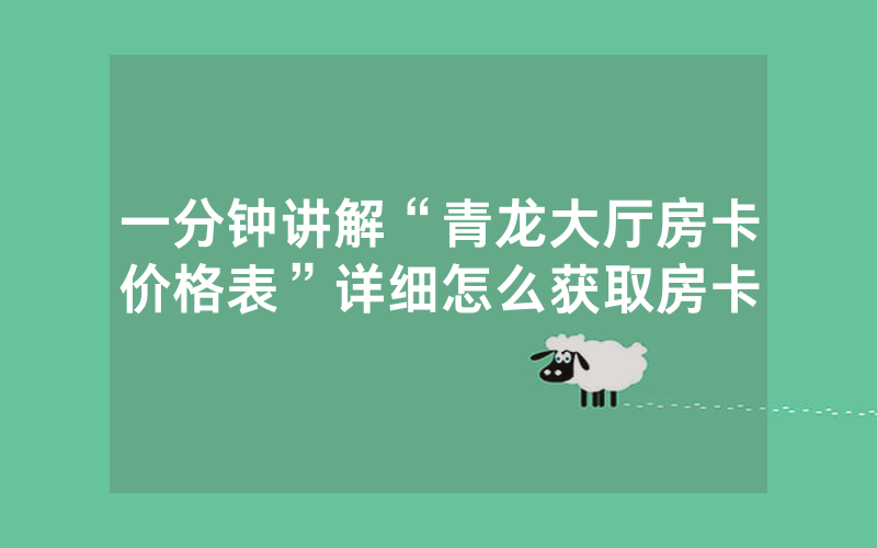 一分钟讲解“青龙大厅房卡价格表”详细怎么获取房卡