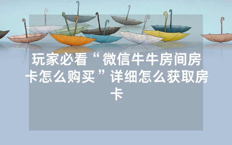 玩家必看“微信牛牛房间房卡怎么购买”详细怎么获取房卡