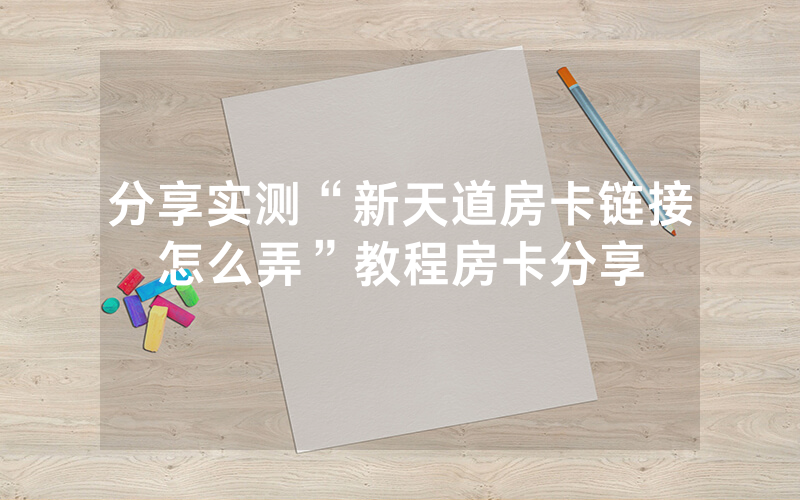 分享实测“新天道房卡链接怎么弄”教程房卡分享