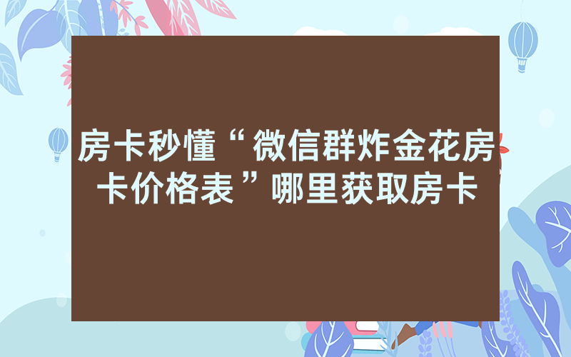 房卡秒懂“微信群炸金花房卡价格表”哪里获取房卡