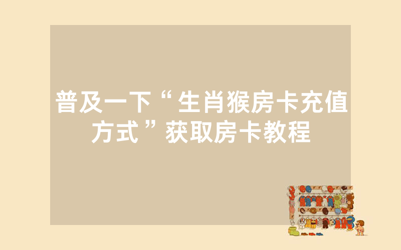 普及一下“生肖猴房卡充值方式”获取房卡教程