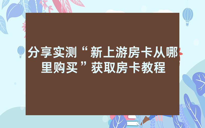 分享实测“新上游房卡从哪里购买”获取房卡教程