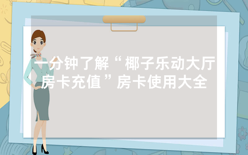 一分钟了解“椰子乐动大厅房卡充值”房卡使用大全