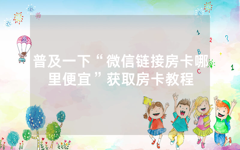 普及一下“微信链接房卡哪里便宜”获取房卡教程