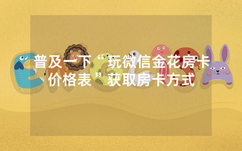 普及一下“玩微信金花房卡价格表”获取房卡方式