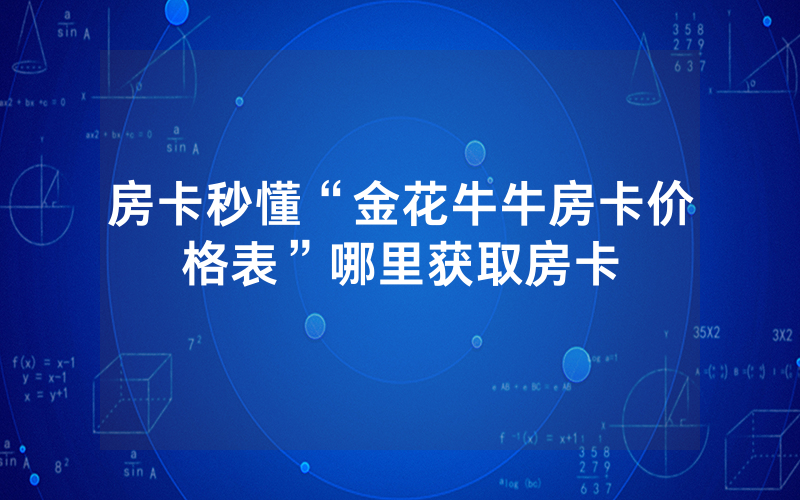 房卡秒懂“金花牛牛房卡价格表”哪里获取房卡