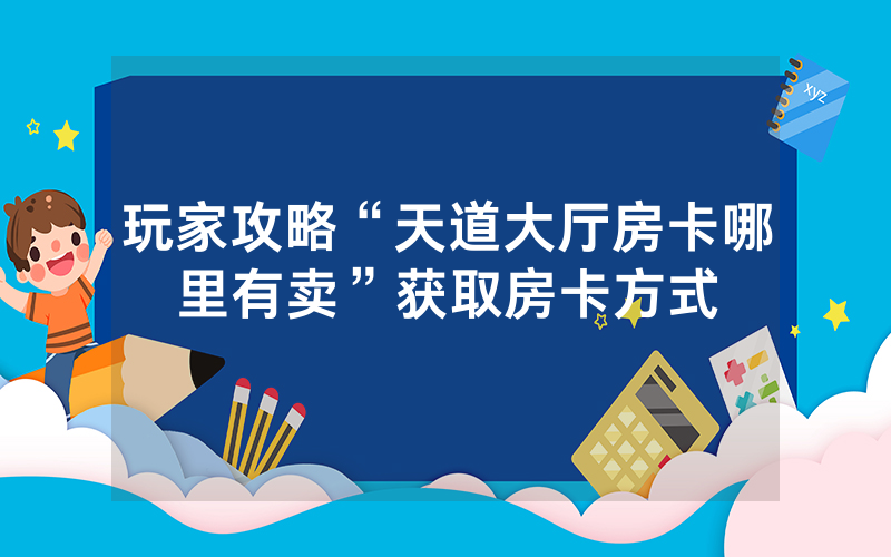 玩家攻略“天道大厅房卡哪里有卖”获取房卡方式
