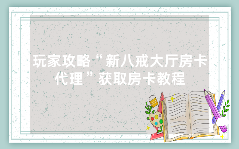 玩家攻略“新八戒大厅房卡代理”获取房卡教程
