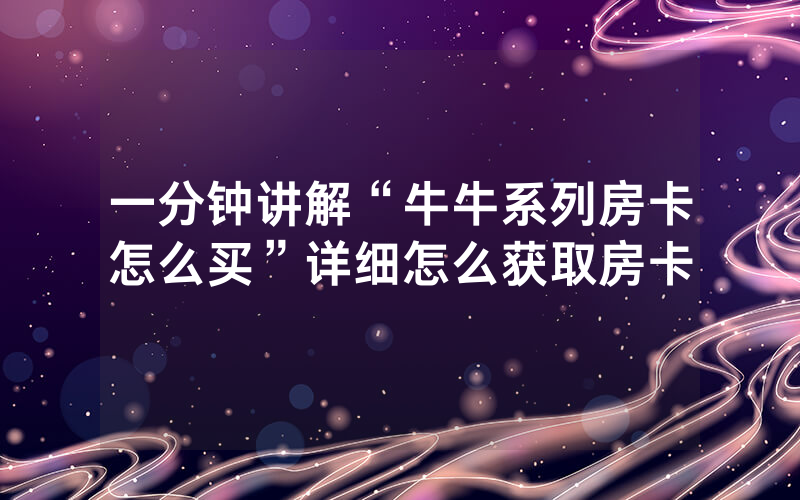 一分钟讲解“牛牛系列房卡怎么买”详细怎么获取房卡